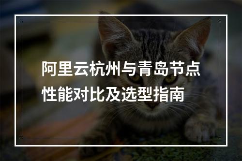 阿里云杭州与青岛节点性能对比及选型指南