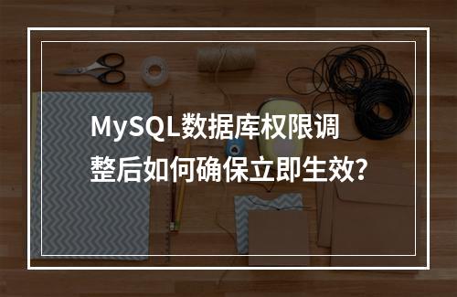 MySQL数据库权限调整后如何确保立即生效?