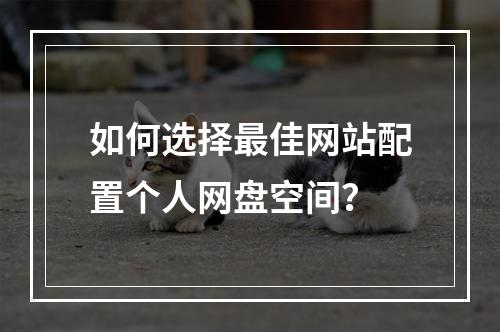 如何选择最佳网站配置个人网盘空间?