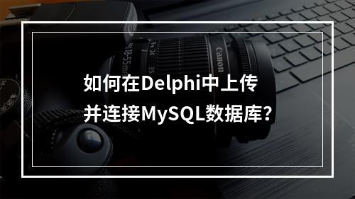 如何在Delphi中上传并连接MySQL数据库?