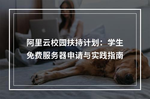 阿里云校园扶持计划：学生免费服务器申请与实践指南