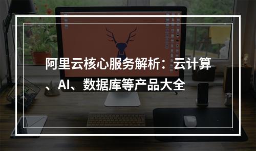 阿里云核心服务解析：云计算、AI、数据库等产品大全