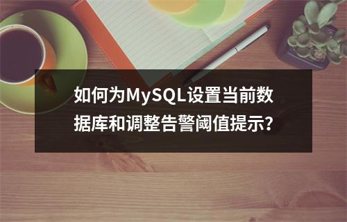 如何为MySQL设置当前数据库和调整告警阈值提示?