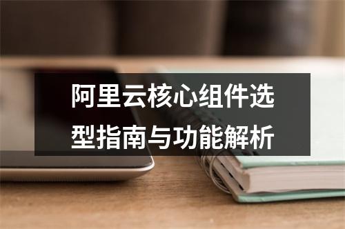 阿里云核心组件选型指南与功能解析