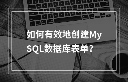 如何有效地创建MySQL数据库表单?