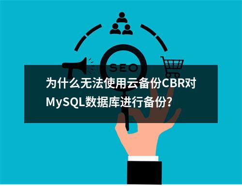为什么无法使用云备份CBR对MySQL数据库进行备份?