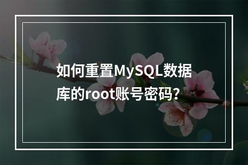 如何重置MySQL数据库的root账号密码?