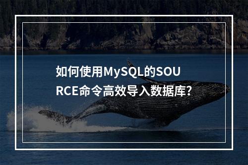 如何使用MySQL的SOURCE命令高效导入数据库?