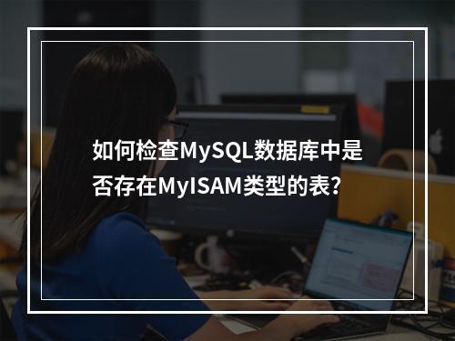 如何检查MySQL数据库中是否存在MyISAM类型的表?