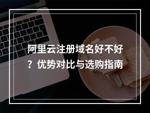 阿里云注册域名好不好？优势对比与选购指南
