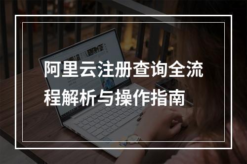 阿里云注册查询全流程解析与操作指南