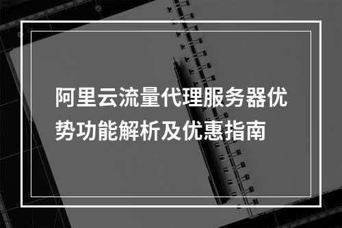 阿里云流量代理服务器优势功能解析及优惠指南