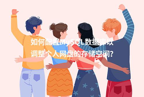 如何配置MySQL数据库以调整个人网盘的存储空间?