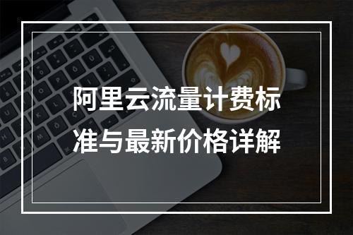 阿里云流量计费标准与最新价格详解