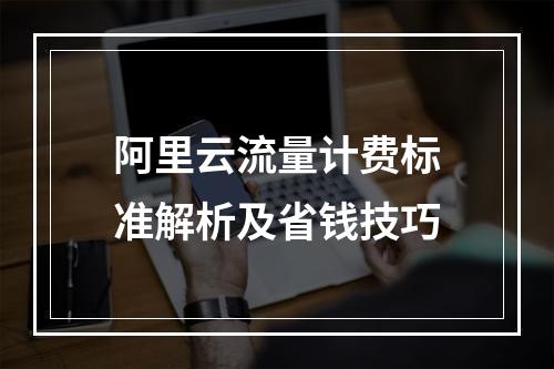 阿里云流量计费标准解析及省钱技巧