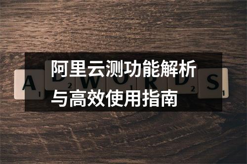 阿里云测功能解析与高效使用指南