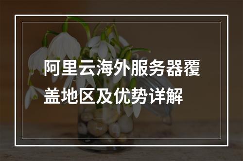 阿里云海外服务器覆盖地区及优势详解