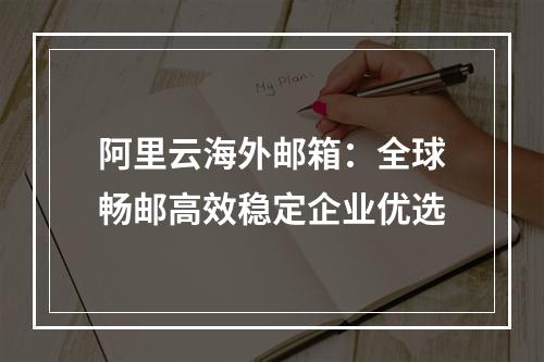 阿里云海外邮箱：全球畅邮高效稳定企业优选