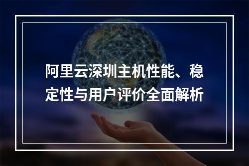 阿里云深圳主机性能、稳定性与用户评价全面解析