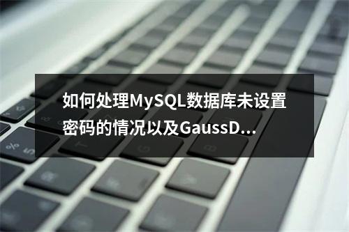 如何处理MySQL数据库未设置密码的情况以及GaussDB(for MySQL)的密码过期策略?