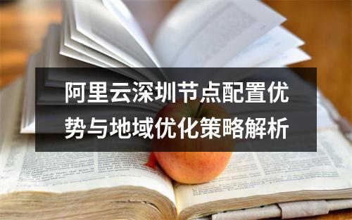 阿里云深圳节点配置优势与地域优化策略解析