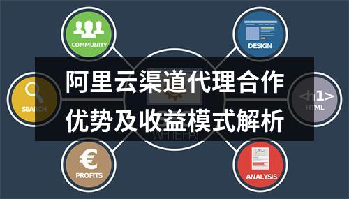 阿里云渠道代理合作优势及收益模式解析