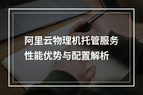 阿里云物理机托管服务性能优势与配置解析