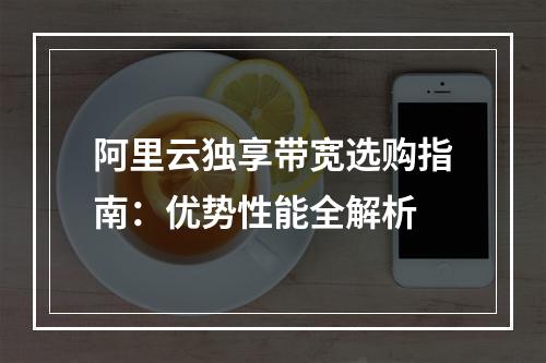 阿里云独享带宽选购指南：优势性能全解析