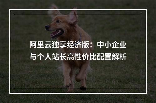 阿里云独享经济版：中小企业与个人站长高性价比配置解析