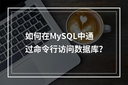 如何在MySQL中通过命令行访问数据库?