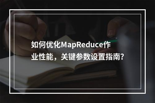 如何优化MapReduce作业性能,关键参数设置指南?