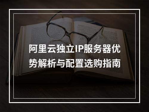 阿里云独立IP服务器优势解析与配置选购指南