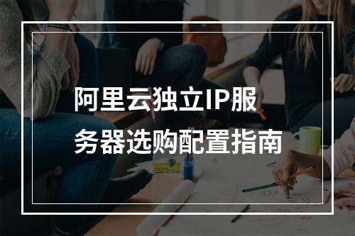 阿里云独立IP服务器选购配置指南