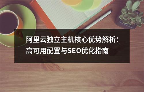 阿里云独立主机核心优势解析：高可用配置与SEO优化指南