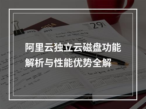 阿里云独立云磁盘功能解析与性能优势全解