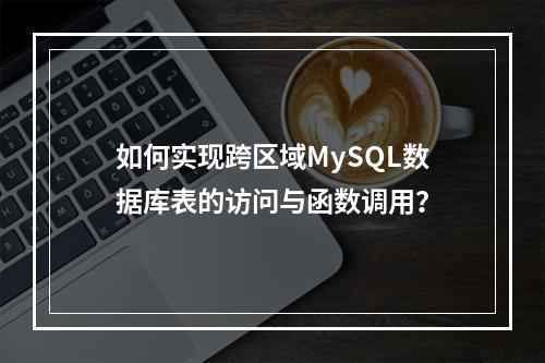 如何实现跨区域MySQL数据库表的访问与函数调用?