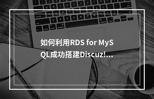 如何利用RDS for MySQL成功搭建Discuz!论坛?