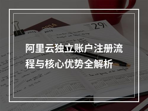 阿里云独立账户注册流程与核心优势全解析