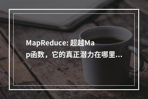 MapReduce: 超越Map函数,它的真正潜力在哪里?