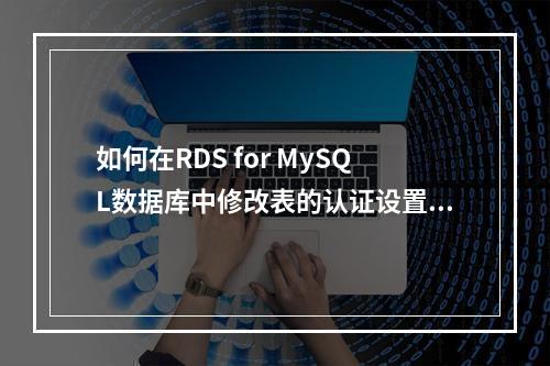 如何在RDS for MySQL数据库中修改表的认证设置?