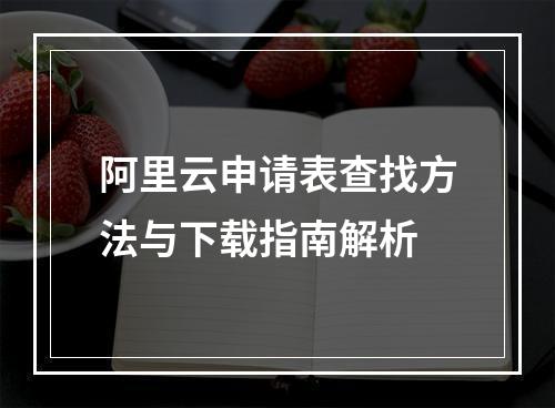 阿里云申请表查找方法与下载指南解析