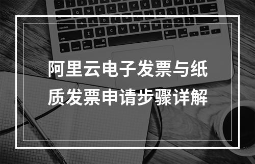 阿里云电子发票与纸质发票申请步骤详解