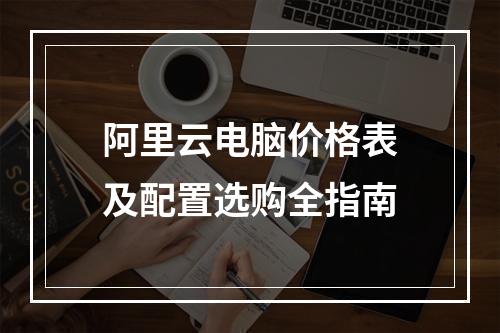 阿里云电脑价格表及配置选购全指南