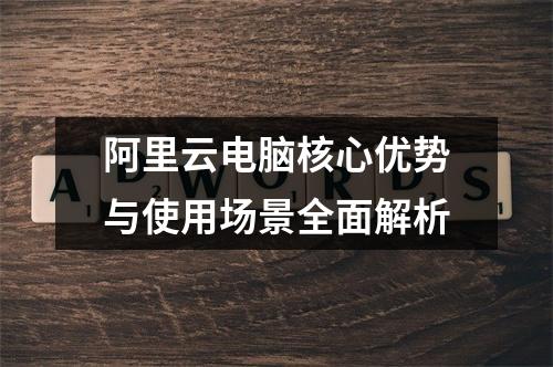 阿里云电脑核心优势与使用场景全面解析