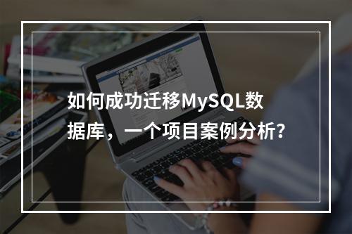 如何成功迁移MySQL数据库,一个项目案例分析?