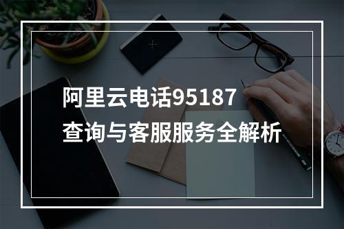 阿里云电话95187查询与客服服务全解析