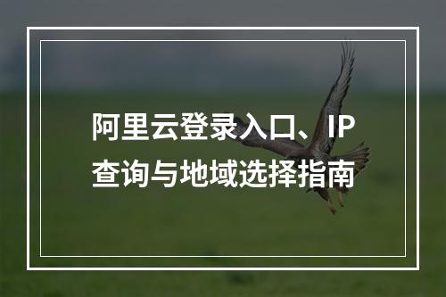 阿里云登录入口、IP查询与地域选择指南