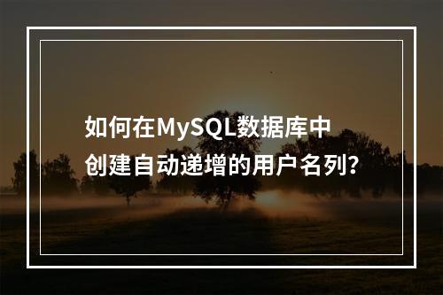 如何在MySQL数据库中创建自动递增的用户名列?