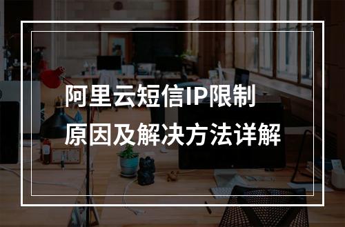 阿里云短信IP限制原因及解决方法详解
