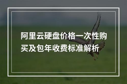 阿里云硬盘价格一次性购买及包年收费标准解析